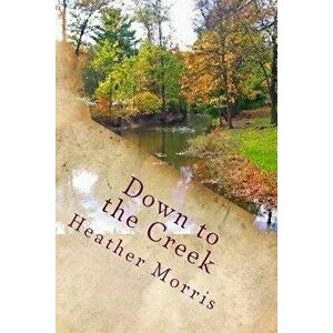 Down to the Creek: Book 1 of the Colvin Series, Paperback - Heather Morris imagine