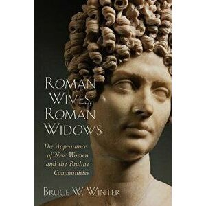 Roman Wives, Roman Widows: The Appearance of New Women and the Pauline Communities, Paperback - Bruce W. Winter imagine