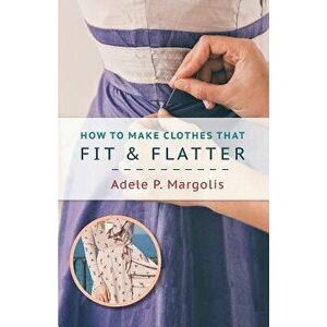 How to Make Clothes That Fit and Flatter: Step-by-Step Instructions for Women, Paperback - Adele Margolis imagine
