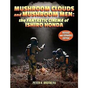Mushroom Clouds and Mushroom Men: The Fantastic Cinema of Ishiro Honda, Paperback - Peter H. Brothers imagine