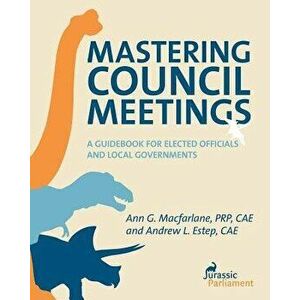 Mastering Council Meetings: A Guidebook for Elected Officials and Local Governments - Ann G. MacFarlane imagine