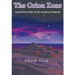 The Orion Zone: Ancient Star Cities of the American Southwest, Paperback - Gary A. David imagine
