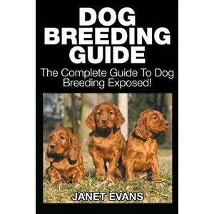 Dog Breeding Guide: The Complete Guide to Dog Breeding Exposed, Paperback - Janet Evans imagine