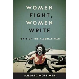 Women Fight, Women Write: Texts on the Algerian War, Paperback - Mildred Mortimer imagine
