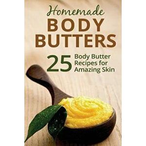 Homemade Body Butters: 25 Body Butter Recipes for Amazing Skin, Paperback - Donna Summers imagine