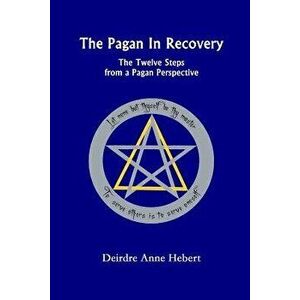 The Pagan in Recovery: The Twelve Steps from a Pagan Perspective, Paperback - Deirdre A. Hebert imagine