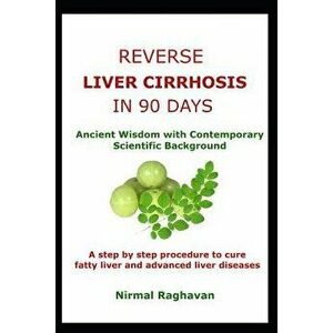 Reverse Liver Cirrhosis in 90 Days: Ancient Wisdom with Contemporary Scientific Background, Paperback - Nirmal Raghavan imagine