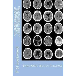 CT Head: Diagnosis a Radiographers Guide to Reporting Part 1 Acute Trauma: Part One Acute Trauma, Paperback - P. M. Lockwood imagine
