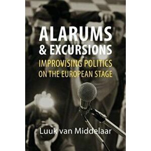 Alarums and Excursions: Improvising Politics on the European Stage, Hardcover - Luuk Van Middelaar imagine