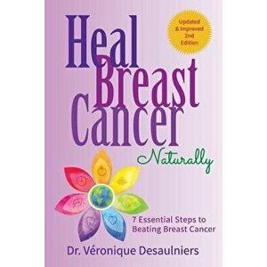 Heal Breast Cancer Naturally: 7 Essential Steps to Beating Breast Cancer, Paperback - Dr Veronique Desaulniers imagine