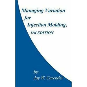 Managing Variation for Injection Molding, 3rd Edition, Paperback - Jay W. Carender imagine