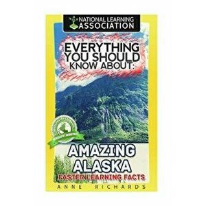 Everything You Should Know about Amazing Alaska, Paperback - Anne Richards imagine
