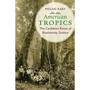 American Tropics: The Caribbean Roots of Biodiversity Science, Paperback - Megan Raby imagine