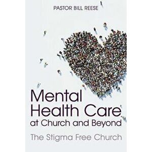 Mental Health Care at Church and Beyond: The Stigma Free Church, Paperback - Pastor Dr Bill Reese imagine