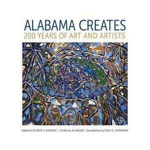 Alabama Creates: 200 Years of Art and Artists, Hardcover - Elliot A. Knight imagine