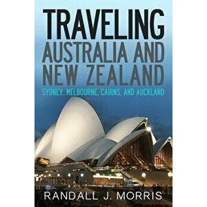 Traveling Australia and New Zealand: Sydney, Melbourne, Cairns, and Auckland, Paperback - Randall Morris imagine