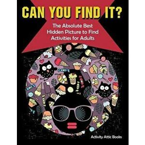 Can You Find It? the Absolute Best Hidden Picture to Find Activities for Adults, Paperback - Activity Attic Books imagine