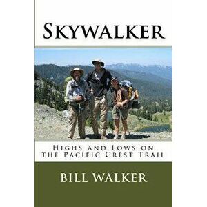 Skywalker: Highs and Lows on the Pacific Crest Trail, Paperback - Bill Walker imagine