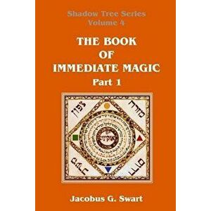 The Book of Immediate Magic - Part 1, Paperback - Jacobus G. Swart imagine