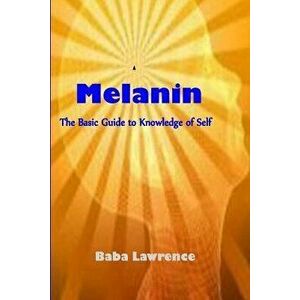 Melanin: The Basic Guide to Knowledge of Self, Paperback - Baba Lawrence imagine