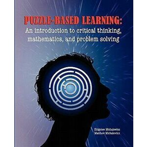 Puzzle-Based Learning: Introduction to Critical Thinking, Mathematics, and Problem Solving, Paperback - Z. Michalewicz imagine