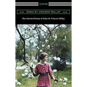 The Selected Poetry of Edna St. Vincent Millay: (renascence and Other Poems, a Few Figs from Thistles, Second April, and the Ballad of the Harp-Weaver imagine