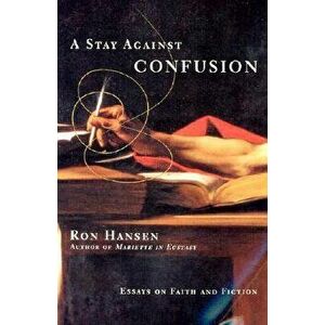A Stay Against Confusion: Essays on Faith and Fiction, Paperback - Ron Hansen imagine