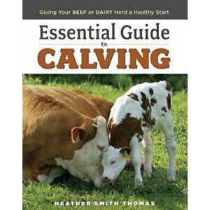 Essential Guide to Calving: Giving Your Beef or Dairy Herd a Healthy Start, Paperback - Heather Smith Thomas imagine