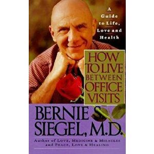 How to Live Between Office Visits: A Guide to Life, Love and Health, Paperback - Bernie S. Siegel imagine