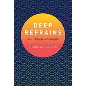 Deep Refrains: Music, Philosophy, and the Ineffable, Paperback - Michael Gallope imagine