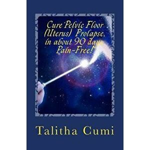 Curing Pelvic Floor / Uterus Prolapse in about 90 Days -Pain Free.: A Journey of Personal Awareness and Self-Cure., Paperback - Talitha Cumi imagine