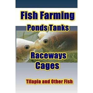 Fish Farming Ponds Tanks Raceways & Cages: For Tilapia and Other Fish, Paperback - Max Basco imagine