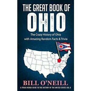 The Great Book of Ohio: The Crazy History of Ohio with Amazing Random Facts & Trivia, Paperback - Bill O'Neill imagine