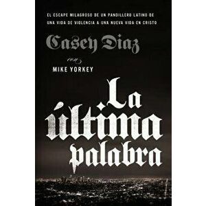 La Última Palabra: La Salida Milagrosa de Un Pandillero Latino de Una Vida de Violencia a Una Nueva Vida En Cristo, Paperback - Casey Diaz imagine