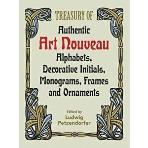 Treasury of Authentic Art Nouveau: Alphabets, Decorative Initials, Monograms, Frames and Ornaments, Paperback - Ludwig Petzendorfer imagine