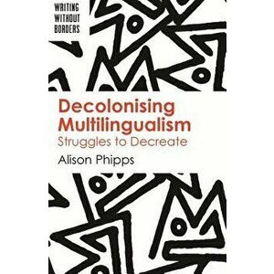 Decolonising Multilingualism: Struggles to Decreate, Paperback - Alison Phipps imagine