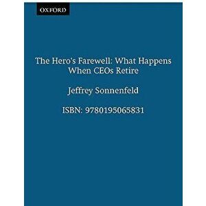 The Hero's Farewell: What Happens When CEO's Retire, Paperback - Jeffrey Sonnenfeld imagine