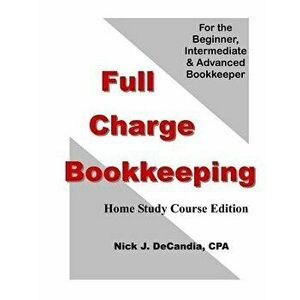 Full Charge Bookkeeping, Home Study Course Edition: For the Beginner, Intermediate & Advanced Bookkeeper, Paperback - Nick J. Decandia Cpa imagine