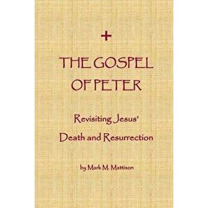 The Gospel of Peter: Revisiting Jesus' Death and Resurrection, Paperback - Mark M. Mattison imagine