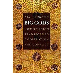 Big Gods: How Religion Transformed Cooperation and Conflict, Paperback - Ara Norenzayan imagine