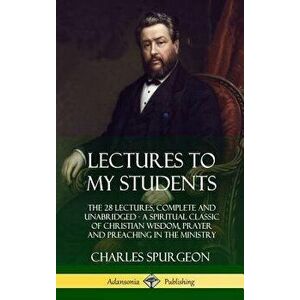 Lectures to My Students: The 28 Lectures, Complete and Unabridged, a Spiritual Classic of Christian Wisdom, Prayer and Preaching in the Ministr, Hardc imagine