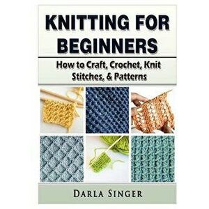 Knitting for Beginners: How to Craft, Crochet, Knit Stitches, & Patterns, Paperback - Darla Singer imagine