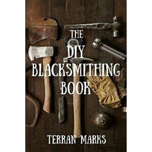 The DIY Blacksmithing Book, Paperback - Terran Marks imagine