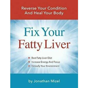 Fix Your Fatty Liver: Reverse Your Condition and Heal Your Body, Paperback - Jonathan Mizel imagine