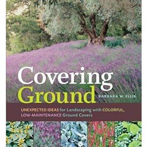 Covering Ground: Unexpected Ideas for Landscaping with Colorful, Low-Maintenance Ground Covers, Paperback - Barbara W. Ellis imagine