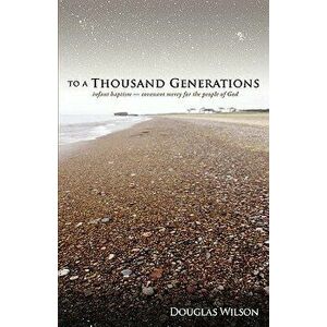 To a Thousand Generations: Infant Baptism: Covenant Mercy for the People of God, Paperback - Douglas Wilson imagine