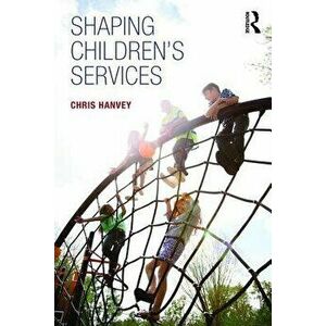 Shaping Children's Services, Paperback - Chris Hanvey imagine