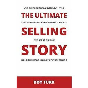 The Ultimate Selling Story: Cut Through the Marketing Clutter, Forge a Powerful Bond with Your Market, and Set Up the Sale Using the Hero's Journe, Pa imagine