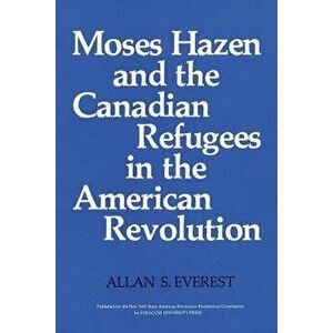 Moses Hazen and the Canadian Refugees in the American Revolution, Paperback - Allan S. Everest imagine