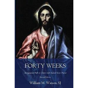 Forty Weeks: An Ignatian Path to Christ with Sacred Story Prayer (Classical Art Second Edition), Paperback - Betsy Stokes imagine